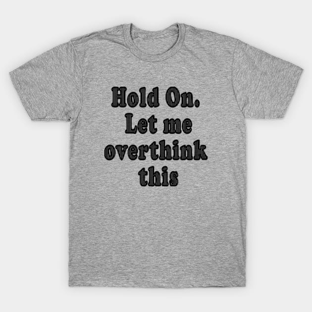 Hold On Let me Overthink Quote Funny T-Shirt by CobaltBlueTree